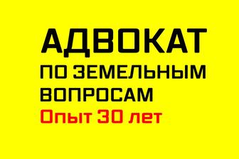 ЗЕМЕЛЬНЫЙ АДВОКАТ! Адвокат по земельным вопросам! Опыт 30 лет!